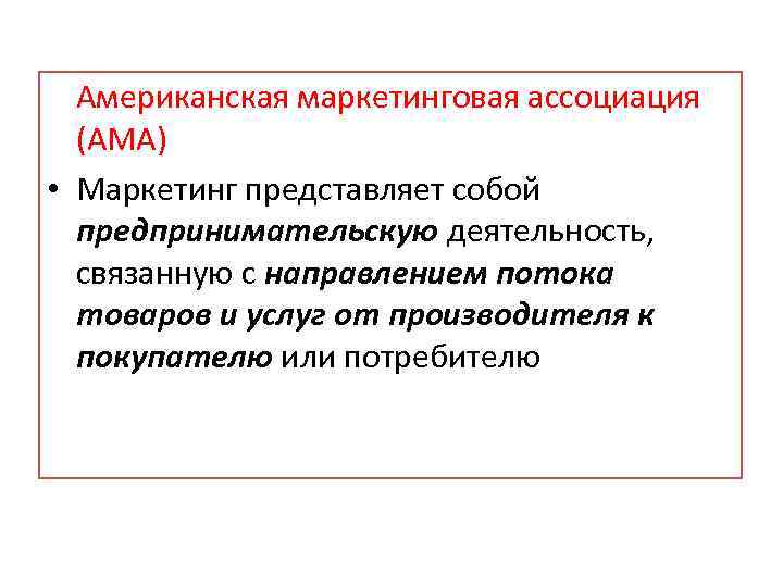 Американская маркетинговая ассоциация (АМА) • Маркетинг представляет собой предпринимательскую деятельность, связанную с направлением потока