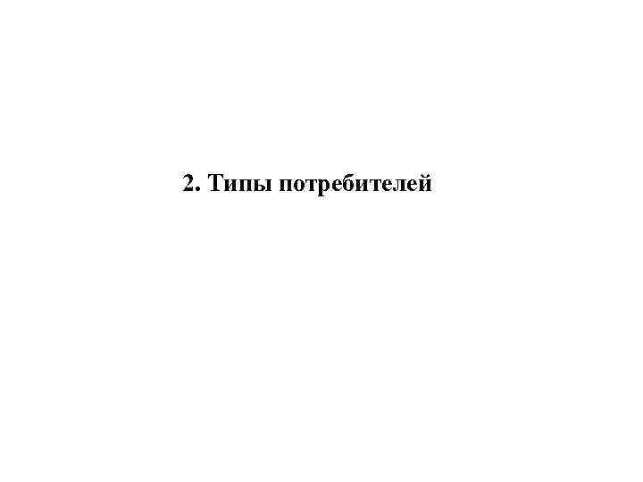2. Типы потребителей 