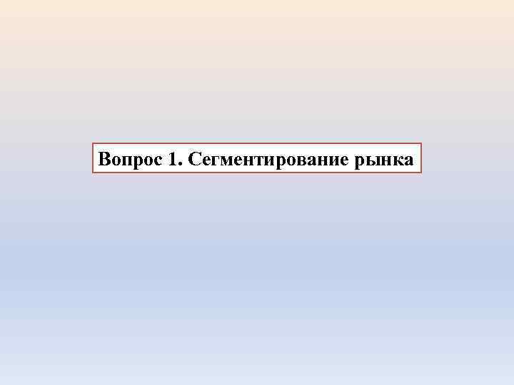 Вопрос 1. Сегментирование рынка 