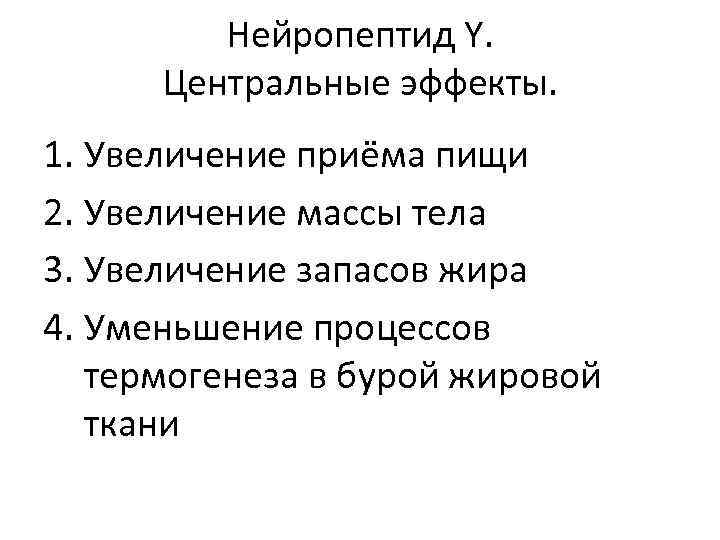 Нейропептид Y. Центральные эффекты. 1. Увеличение приёма пищи 2. Увеличение массы тела 3. Увеличение