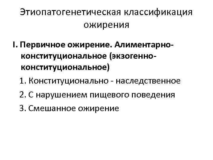 Этиопатогенетическая классификация ожирения I. Первичное ожирение. Алиментарноконституциональное (экзогенноконституциональное) 1. Конституционально - наследственное 2. С