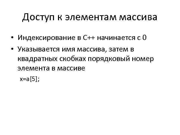 Доступ к элементам массива • Индексирование в С++ начинается с 0 • Указывается имя