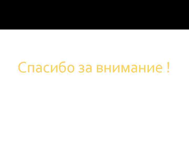 Спасибо за внимание ! 