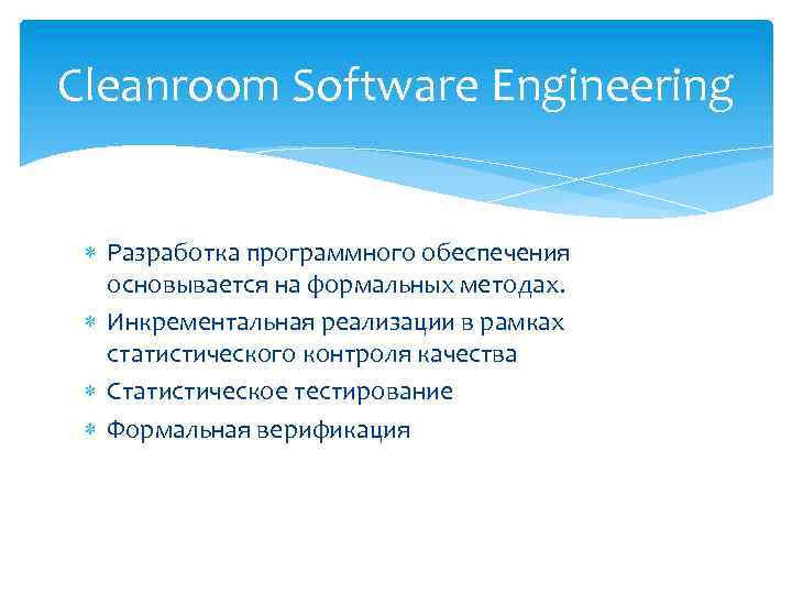 Cleanroom Software Engineering Разработка программного обеспечения основывается на формальных методах. Инкрементальная реализации в рамках