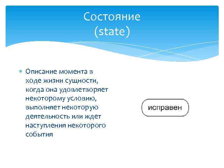 Состояние (state) Описание момента в ходе жизни сущности, когда она удовлетворяет некоторому условию, выполняет