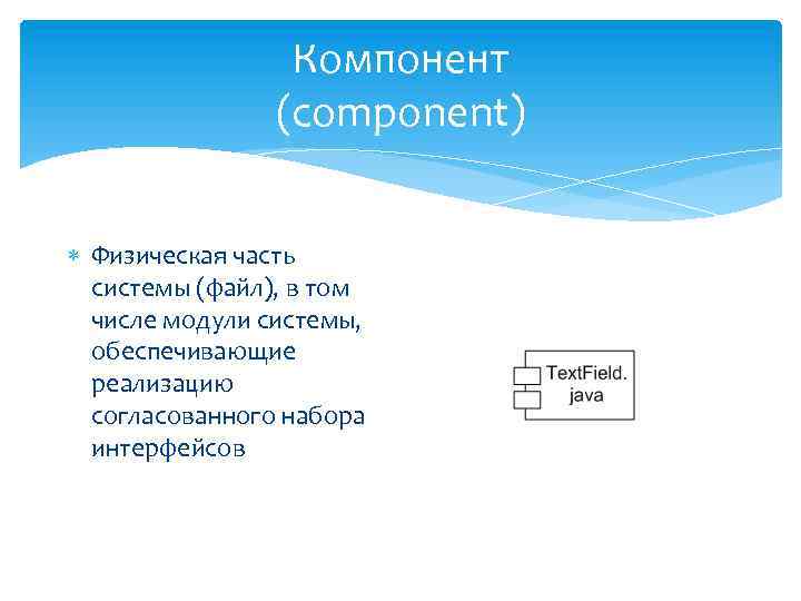 Компонент (component) Физическая часть системы (файл), в том числе модули системы, обеспечивающие реализацию согласованного