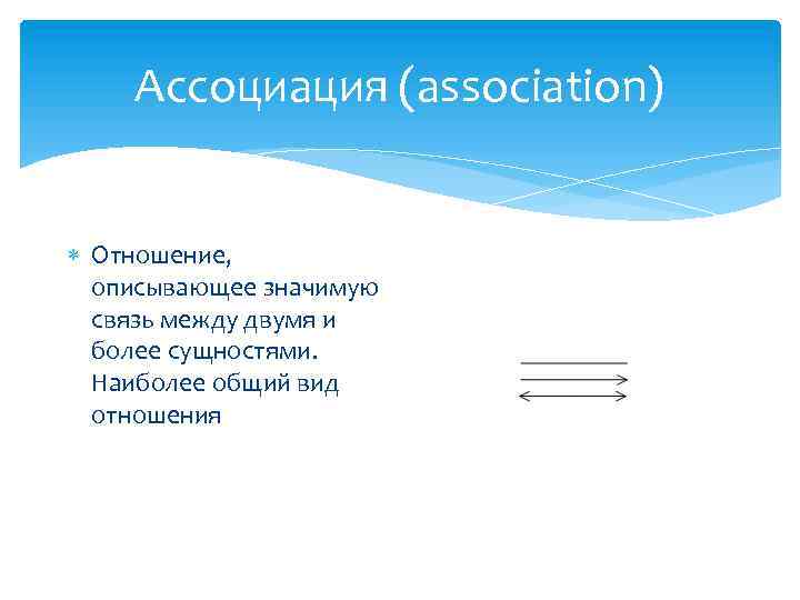 Ассоциация (association) Отношение, описывающее значимую связь между двумя и более сущностями. Наиболее общий вид