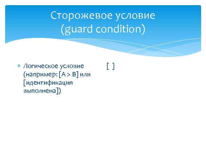 Сторожевое условие (guard condition) Логическое условие (например: [A > B] или [идентификация выполнена]) [
