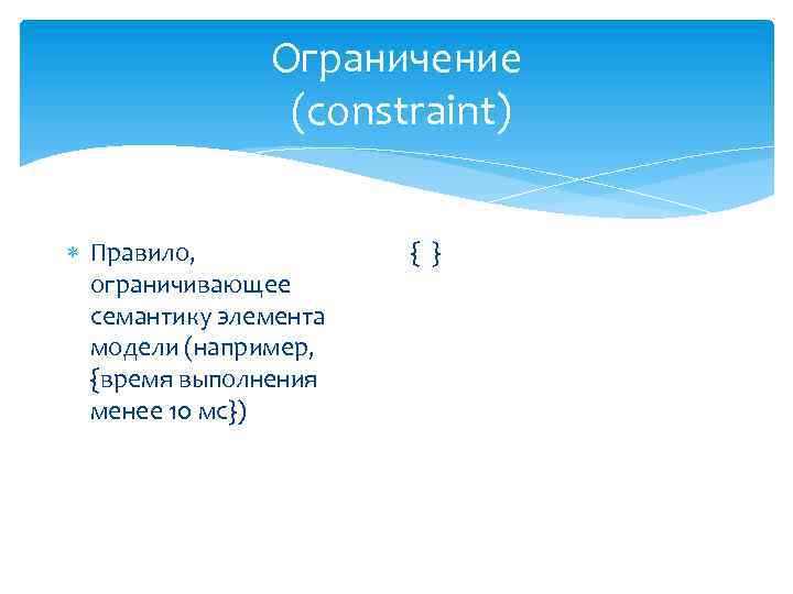 Ограничение (constraint) Правило, ограничивающее семантику элемента модели (например, {время выполнения менее 10 мс}) {