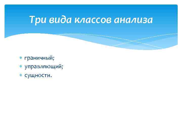 Три вида классов анализа граничный; управляющий; сущности. 