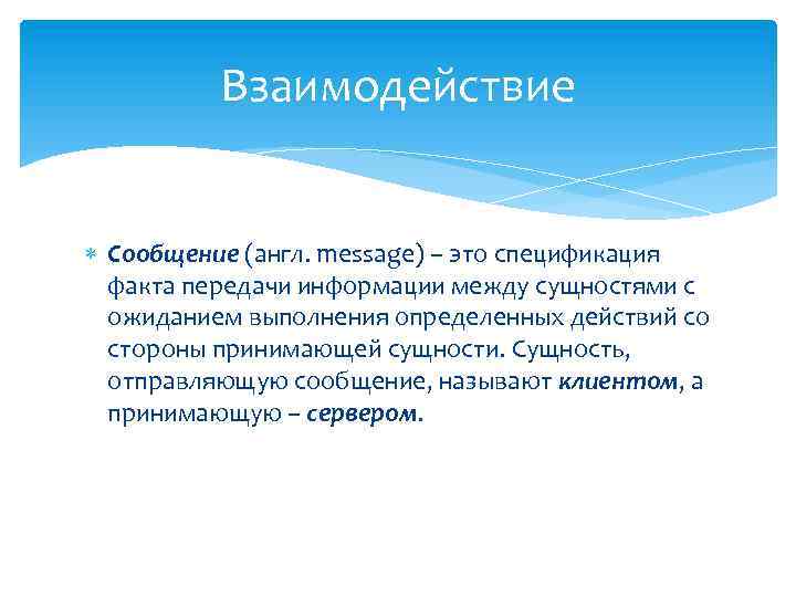 Взаимодействие Сообщение (англ. message) – это спецификация факта передачи информации между сущностями с ожиданием