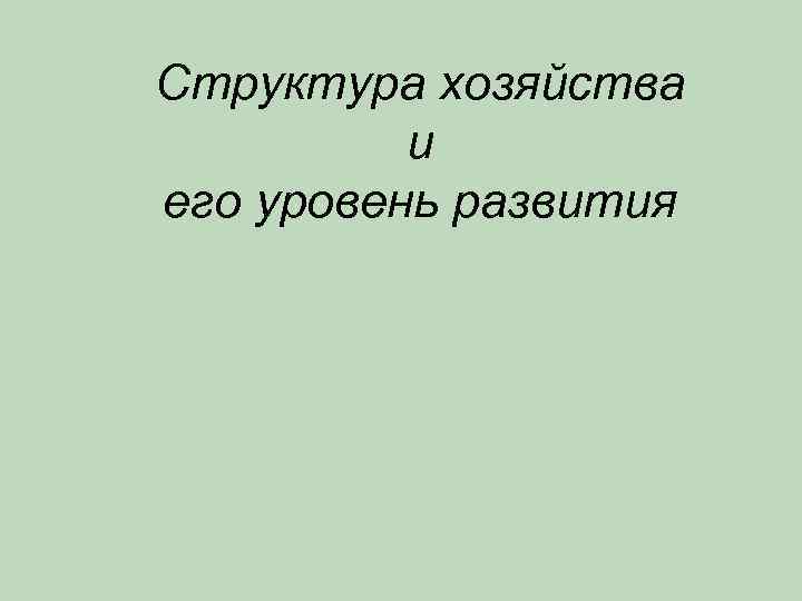 Структура хозяйства и его уровень развития 