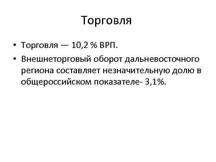 Торговля • Торговля — 10, 2 % ВРП. • Внешнеторговый оборот дальневосточного региона составляет