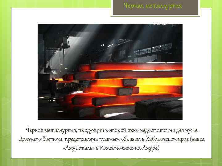 Черная металлургия, продукции которой явно недостаточно для нужд Дальнего Востока, представлена главным образом в