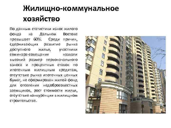 Жилищно-коммунальное хозяйство По данным статистики износ жилого фонда на Дальнем Востоке превышает 60%. Среди