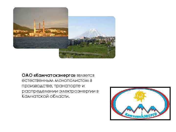 ОАО «Камчатскэнерго» является естественным монополистом в производстве, транспорте и распределении электроэнергии в Камчатской области.