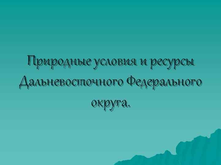 Природные условия и ресурсы Дальневосточного Федерального округа. 