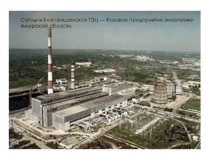 Сегодня Благовещенская ТЭЦ — базовое предприятие энергетики Амурской области. 