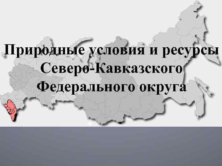Природные условия и ресурсы Северо-Кавказского Федерального округа 