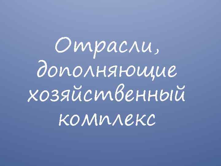Отрасли, дополняющие хозяйственный комплекс 