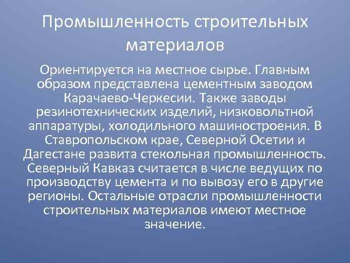 Промышленность строительных материалов Ориентируется на местное сырье. Главным образом представлена цементным заводом Карачаево Черкесии.