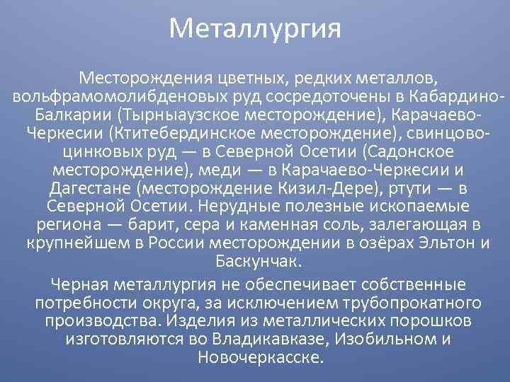 Металлургия Месторождения цветных, редких металлов, вольфрамомолибденовых руд сосредоточены в Кабардино Балкарии (Тырныаузское месторождение), Карачаево