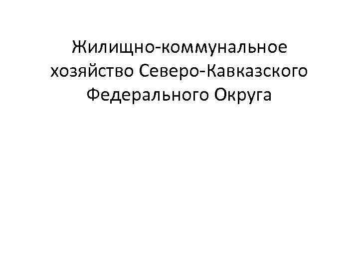 Жилищно коммунальное хозяйство Северо Кавказского Федерального Округа 