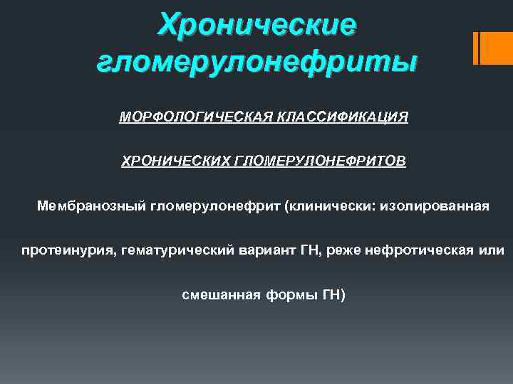 Хронические гломерулонефриты МОРФОЛОГИЧЕСКАЯ КЛАССИФИКАЦИЯ ХРОНИЧЕСКИХ ГЛОМЕРУЛОНЕФРИТОВ Мембранозный гломерулонефрит (клинически: изолированная протеинурия, гематурический вариант ГН,