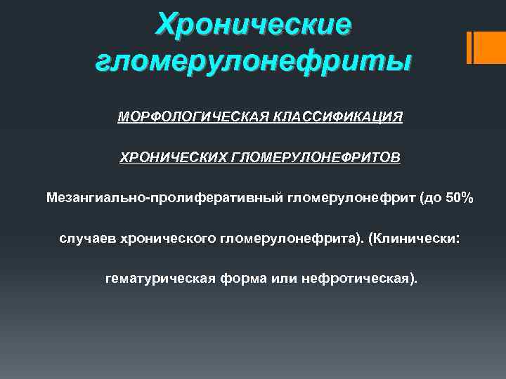 Хронические гломерулонефриты МОРФОЛОГИЧЕСКАЯ КЛАССИФИКАЦИЯ ХРОНИЧЕСКИХ ГЛОМЕРУЛОНЕФРИТОВ Мезангиально-пролиферативный гломерулонефрит (до 50% случаев хронического гломерулонефрита). (Клинически: