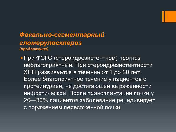Фокально-сегментарный гломерулосклероз (продолжение) § При ФСГС (стероидрезистентном) прогноз неблагоприятный. При стероидрезистентности ХПН развивается в