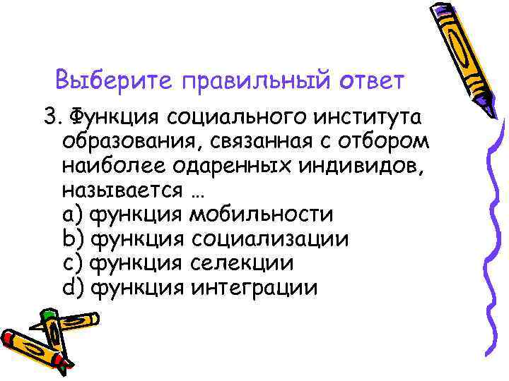 Выберите правильный ответ 3. Функция социального института образования, связанная с отбором наиболее одаренных индивидов,