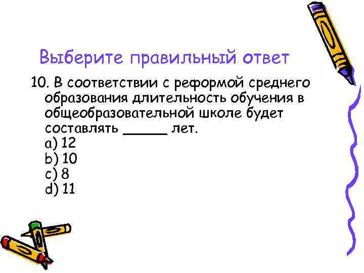 Выберите правильный ответ 10. В соответствии с реформой среднего образования длительность обучения в общеобразовательной