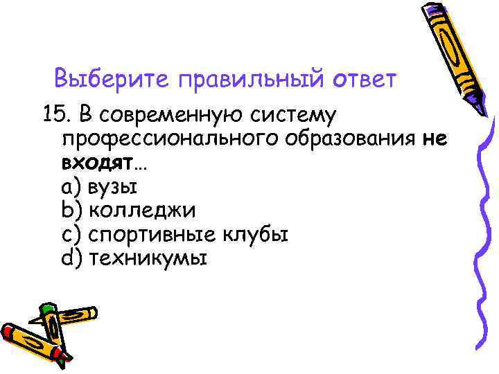 Выберите правильный ответ 15. В современную систему профессионального образования не входят… a) вузы b)