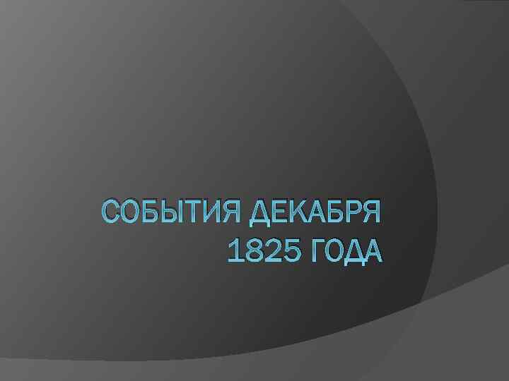 СОБЫТИЯ ДЕКАБРЯ 1825 ГОДА 