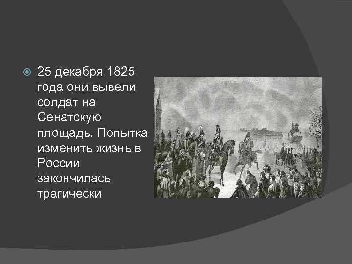  25 декабря 1825 года они вывели солдат на Сенатскую площадь. Попытка изменить жизнь