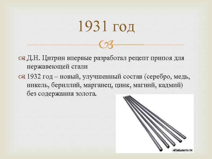 1931 год Д. Н. Цитрин впервые разработал рецепт припоя для нержавеющей стали 1932 год