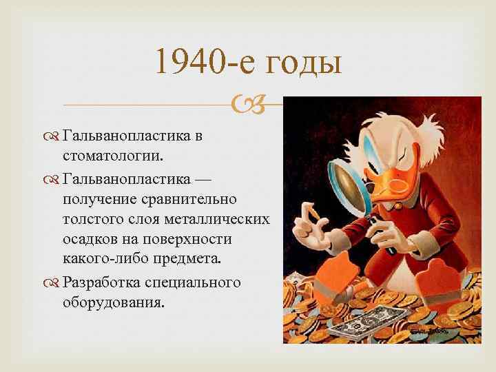 1940 -е годы Гальванопластика в стоматологии. Гальванопластика — получение сравнительно толстого слоя металлических осадков