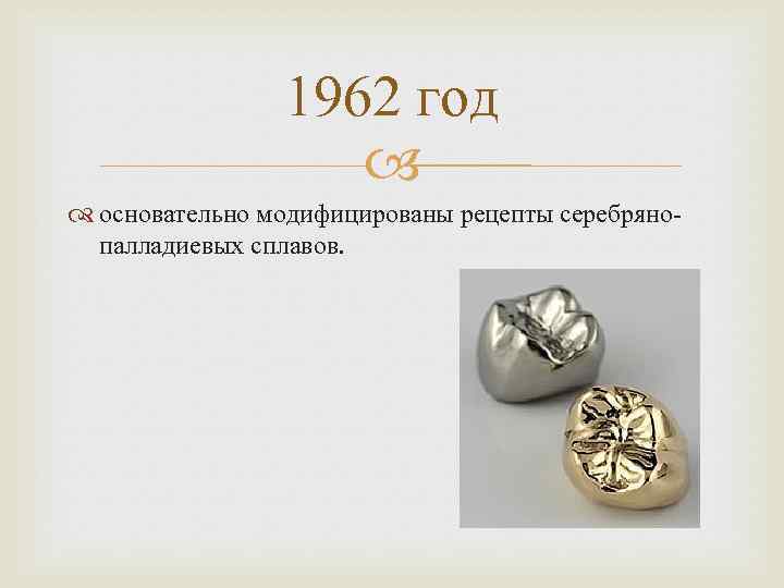 1962 год основательно модифицированы рецепты серебрянопалладиевых сплавов. 