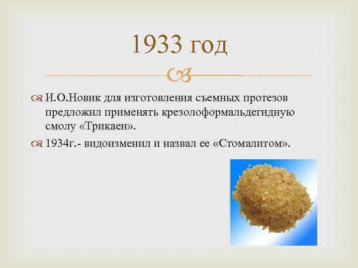 1933 год И. О. Новик для изготовления съемных протезов предложил применять крезолоформальдегидную смолу «Трикаен»