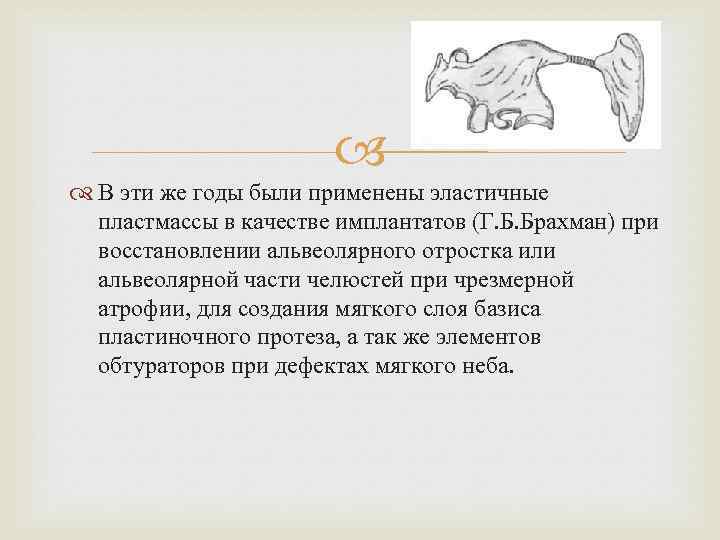  В эти же годы были применены эластичные пластмассы в качестве имплантатов (Г. Б.