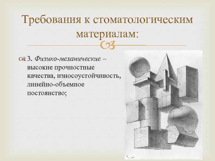 Требования к стоматологическим материалам: 3. Физико-механические – высокие прочностные качества, износоустойчивость, линейно-объемное постоянство; 