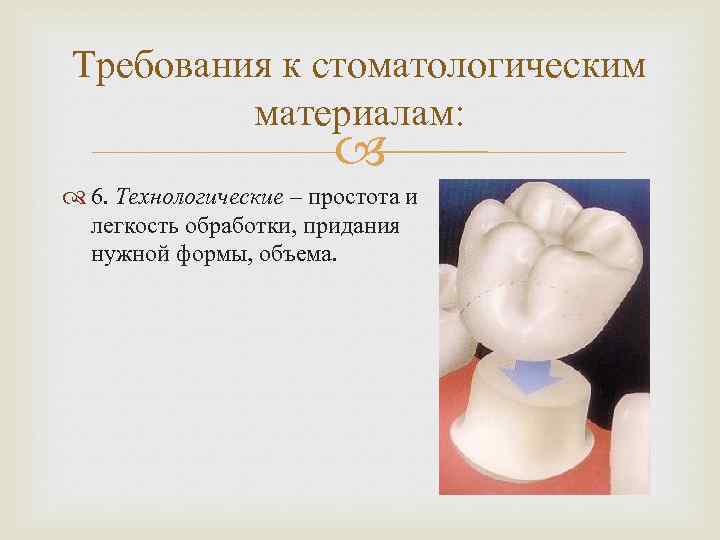 Требования к стоматологическим материалам: 6. Технологические – простота и легкость обработки, придания нужной формы,