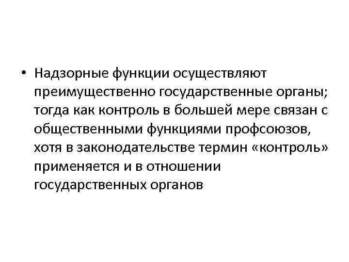  • Надзорные функции осуществляют преимущественно государственные органы; тогда как контроль в большей мере