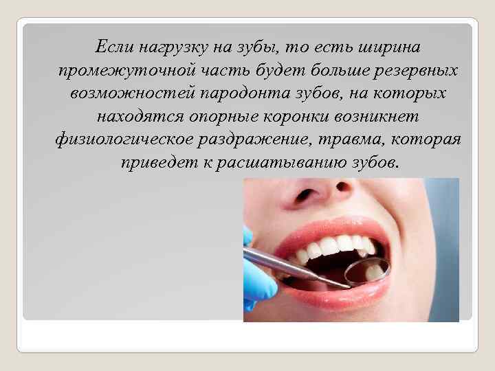Если нагрузку на зубы, то есть ширина промежуточной часть будет больше резервных возможностей пародонта