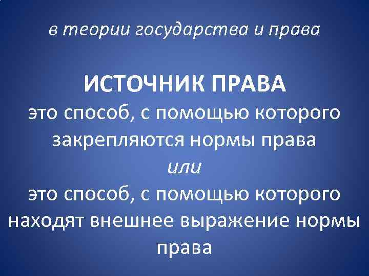 в теории государства и права ИСТОЧНИК ПРАВА это способ, с помощью которого закрепляются нормы