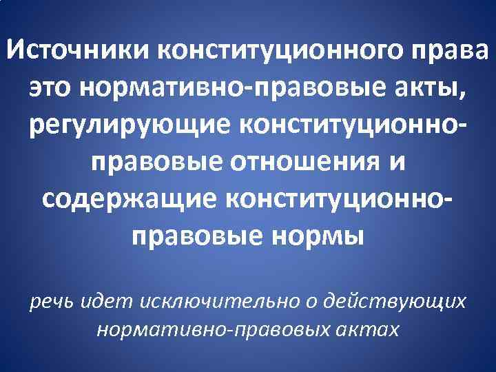 Источники конституционного права это нормативно-правовые акты, регулирующие конституционноправовые отношения и содержащие конституционноправовые нормы речь