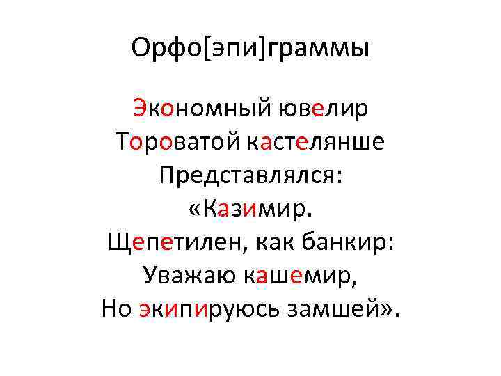 Орфо[эпи]граммы Экономный ювелир Тороватой кастелянше Представлялся: «Казимир. Щепетилен, как банкир: Уважаю кашемир, Но экипируюсь