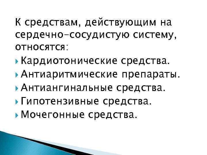 К средствам, действующим на сердечно-сосудистую систему, относятся: Кардиотонические средства. Антиаритмические препараты. Антиангинальные средства. Гипотензивные