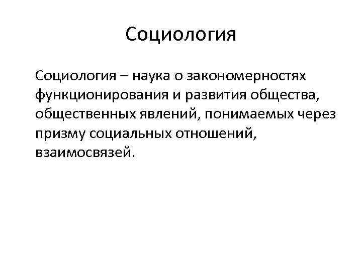 Социология – наука о закономерностях функционирования и развития общества, общественных явлений, понимаемых через призму