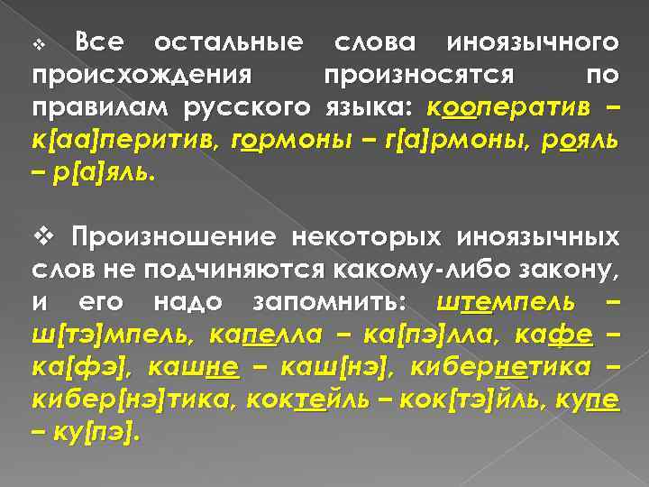 Все остальные слова иноязычного происхождения произносятся по правилам русского языка: кооператив – к[аа]перитив, гормоны